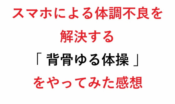 スマホによる体調不良を解決する「 背骨ゆる体操 」をやってみた感想