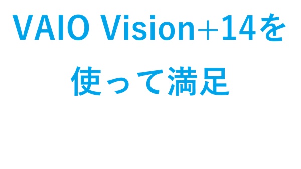 VAIO Vision+14を使って満足