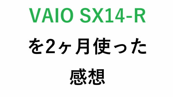 VAIO SX14-Rを2ヶ月使った感想