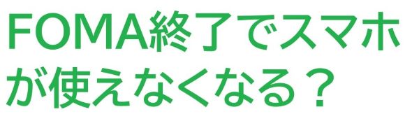 FOMA終了 で古いスマホが使えなくなる？