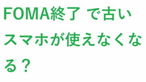 FOMA終了 で古いスマホが使えなくなる？
