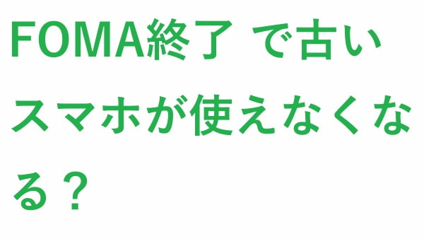 FOMA終了 で古いスマホが使えなくなる？