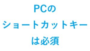 PCのショートカットキー は必須