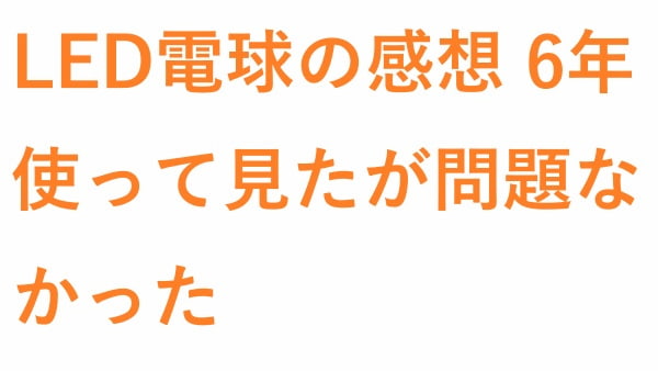 LED電球の感想 6年使って見たが問題なかった