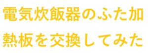 電気炊飯器 の ふた加熱板 を交換してみた
