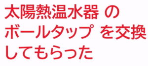 太陽熱温水器 の ボールタップ を交換してもらった