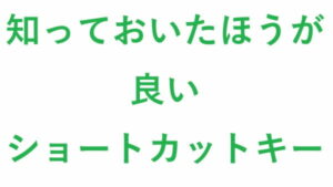知っておいたほうが良い ショートカットキー