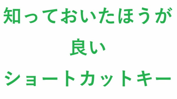 知っておいたほうが良い ショートカットキー