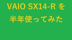 VAIO SX14-Rを半年使ってみた