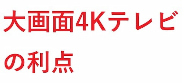 大画面4Kテレビ の利点