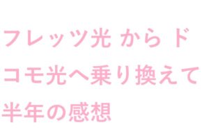 フレッツ光からドコモ光へ乗り換え て半年の感想