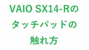 VAIO SX14-Rのタッチパッドの触れ方