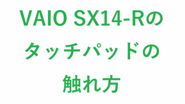 VAIO SX14-Rのタッチパッドの触れ方