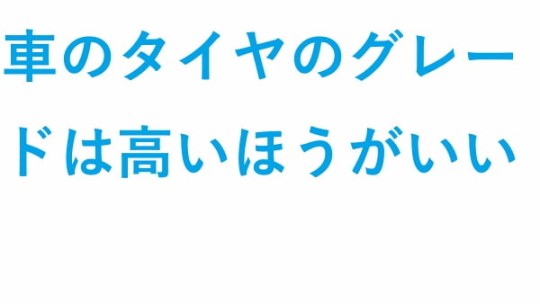 車のタイヤのグレード は高いほうがいい