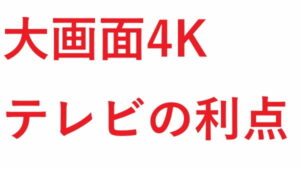大画面4K テレビの利点