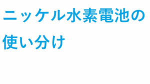 ニッケル水素電池 の使い分け