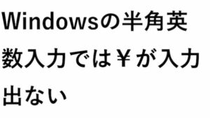 Windowsの半角英数入力では￥が出ない