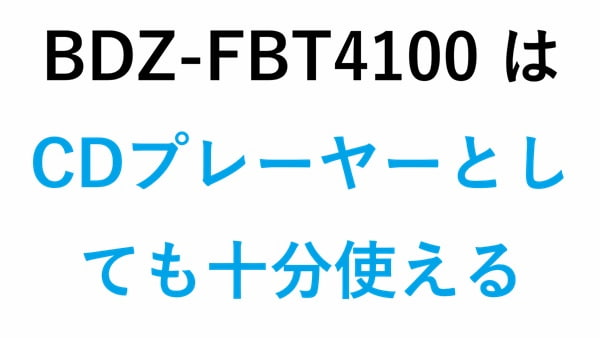 BDZ-FBT4100 はCDプレーヤーとしても十分使える