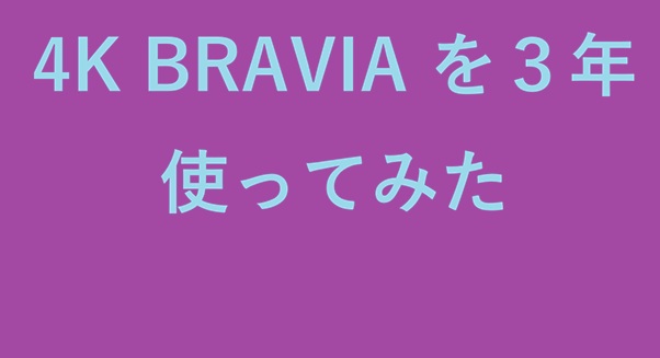 4K BRAVIA を３年使ってみた