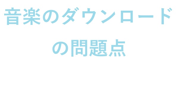 音楽のダウンロードの問題点