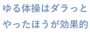 ゆる体操はダラっとやったほうが効果的