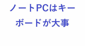 ノートPCはキーボードが大事