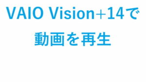 VAIO Vision+14で動画を再生