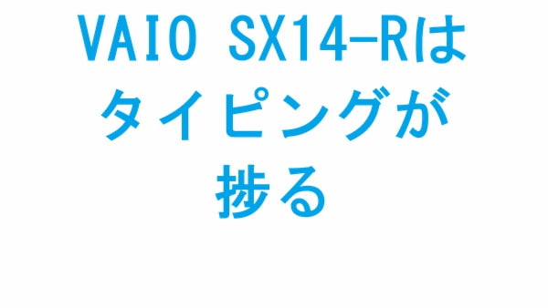VAIO SX14-Rはタイピングが捗る