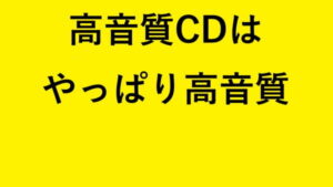 高音質CDはやっぱり高音質