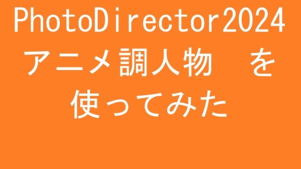 PhotoDirector2024 アニメ調人物 を使ってみた
