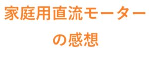 家庭用直流モーターの感想