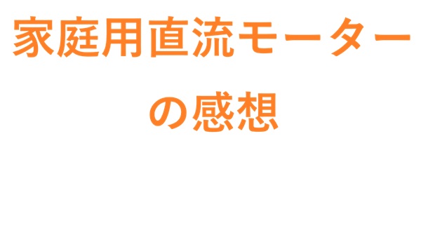 家庭用直流モーターの感想
