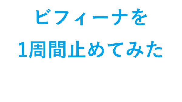 ビフィーナSを一週間止めてみた