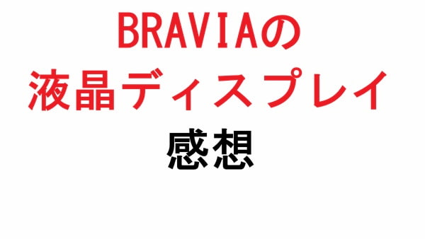 BRAVIAの液晶ディスプレイ感想