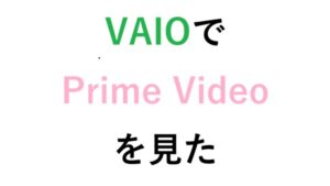 VAIOでPrime Videoを見た 感想