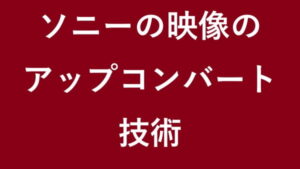 ソニーの映像のアップコンバート技術