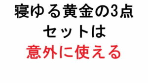 寝ゆる黄金の3点セットは意外に使える