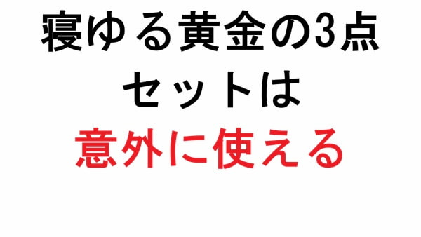 寝ゆる黄金の3点セットは意外に使える