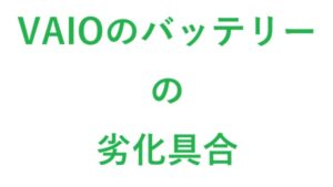 VAIOのバッテリーの劣化具合