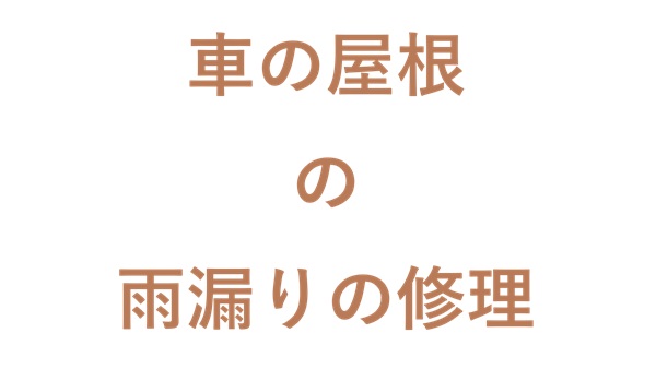 車の屋根の雨漏りの修理