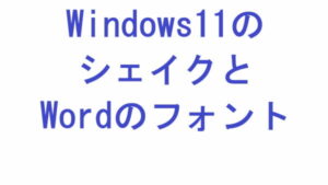 Windows11のシェイクとWordのフォント