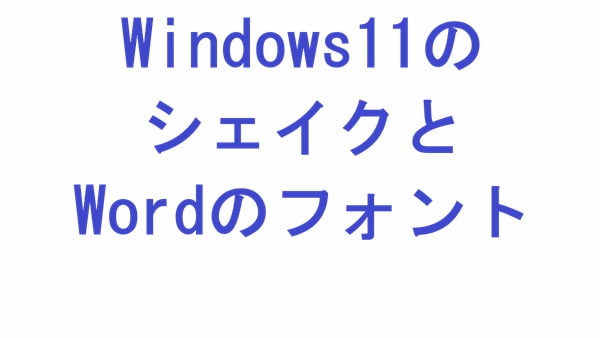 Windows11のシェイクとWordのフォント