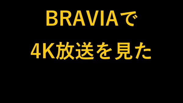 BRAVIAで4K放送を見た 感想