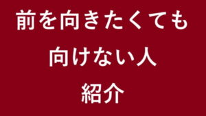 前を向きたくても向けない人 紹介