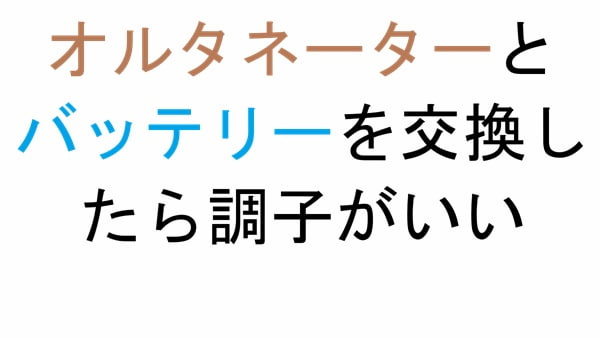 オルタネーターとバッテリーを交換したら調子がいい