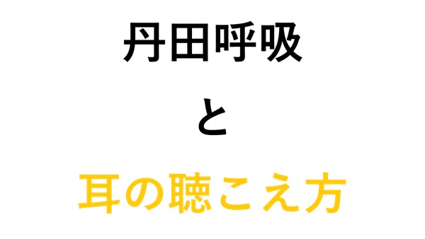 丹田呼吸と耳の聴こえ方