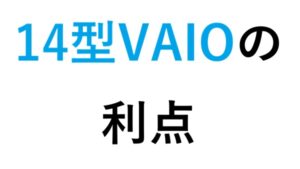 14型のVAIO の利点