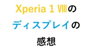 Xperia 1 Ⅷのディスプレイの感想