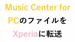 Music Center for PCのファイルをXperiaに転送