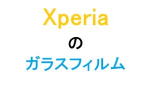 Xperiaのガラスフィルム